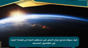 كيف سيؤثر تسارع دوران الأرض على مستقبل الحياة في كوكبنا؟ تعرف على التفاصيل الحاسمة